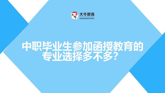 中職畢業(yè)生參加函授教育的專業(yè)選擇多不多？