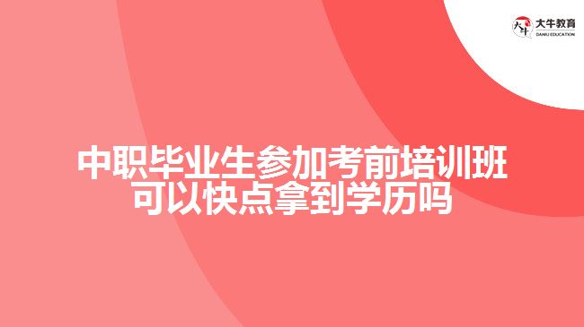 中職畢業(yè)生參加考前培訓(xùn)班可以快點(diǎn)拿到學(xué)歷嗎