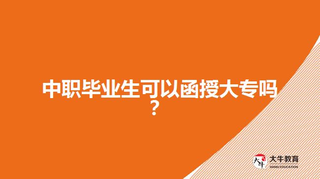 中職畢業(yè)生可以函授大專嗎？