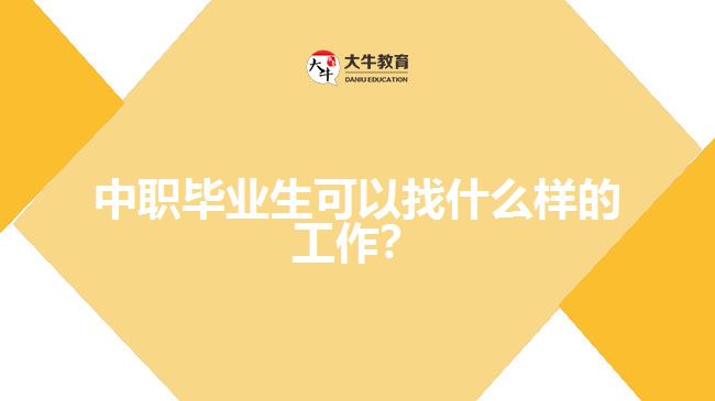 中職畢業(yè)生可以找什么樣的工作？