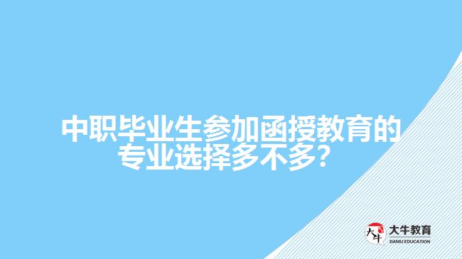 中職畢業(yè)生參加函授教育的專業(yè)選擇多不多？