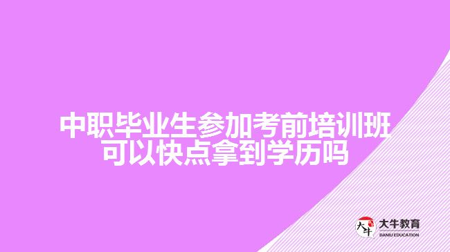 中職畢業(yè)生參加考前培訓班可以快點拿到學歷嗎？