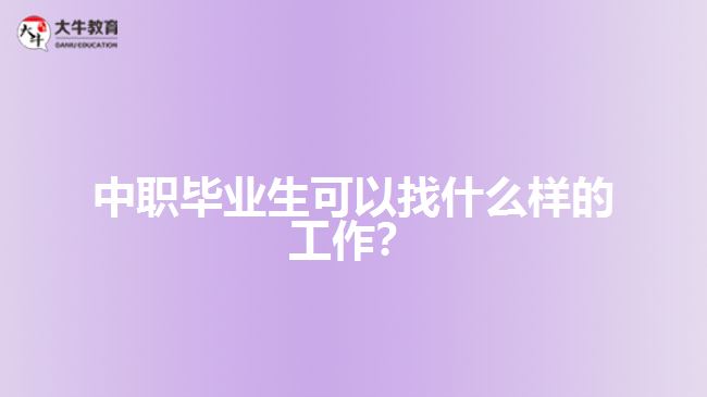 中職畢業(yè)生可以找什么樣的工作？