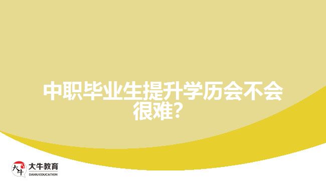 中職畢業(yè)生提升學(xué)歷會(huì)不會(huì)很難？