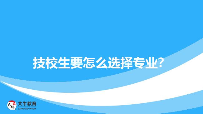 技校生要怎么選擇專業(yè)？