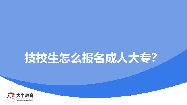 技校生怎么報(bào)名成人大專？