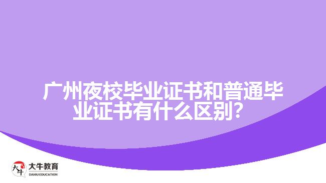 廣州夜校畢業(yè)證書和普通畢業(yè)證書有什么區(qū)別？