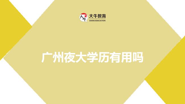 廣州夜大學(xué)歷有用嗎