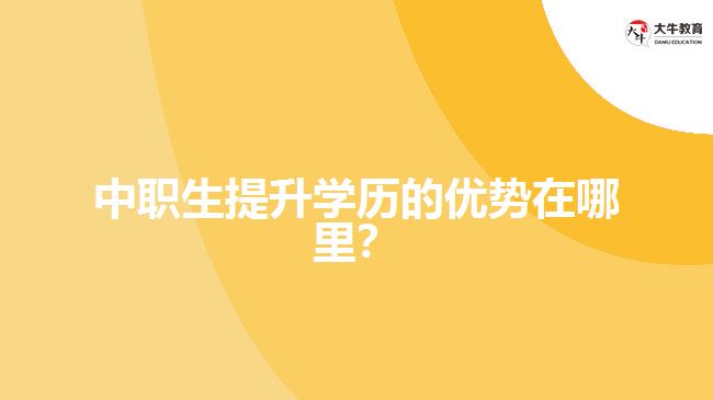 中職生提升學歷的優(yōu)勢在哪里？