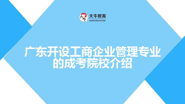 廣東開設(shè)工商企業(yè)管理專業(yè)的成考院校介紹