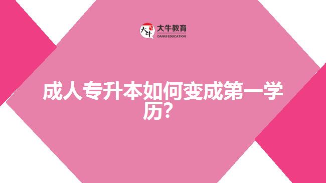 成人專升本如何變成第一學(xué)歷？