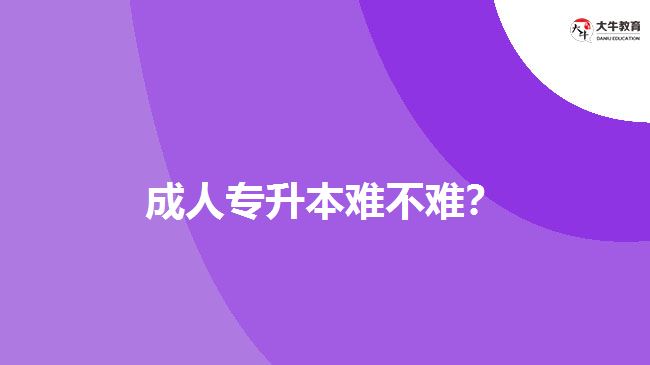 成人專升本難不難？