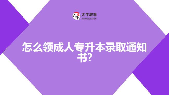 怎么領成人專升本錄取通知書?