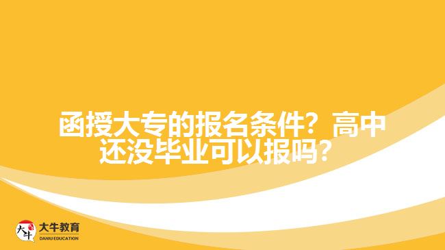 函授大專的報名條件？高中還沒畢業(yè)可以報嗎？