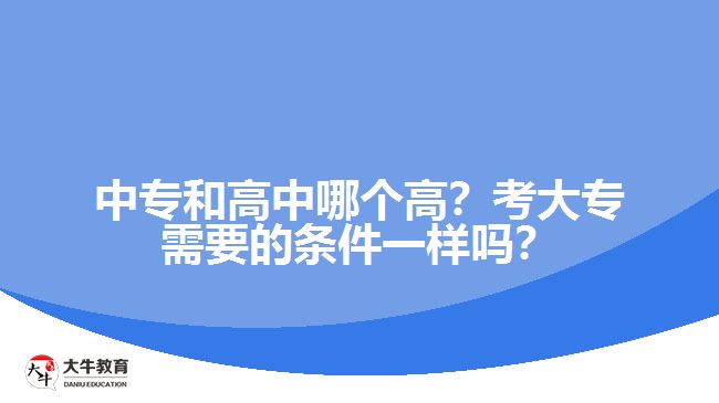 中專和高中哪個(gè)高？考大專需要的條件一樣嗎？