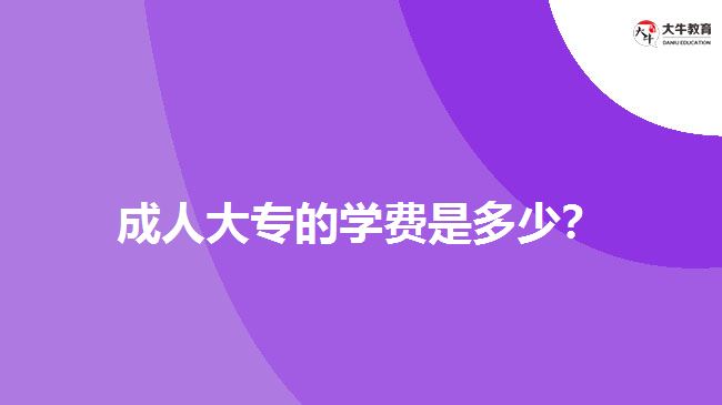 成人大專的學(xué)費(fèi)是多少？