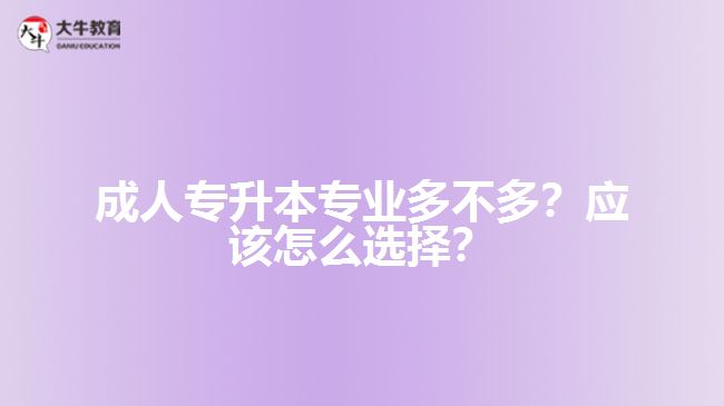 成人專升本專業(yè)多不多？應(yīng)該怎么選擇？