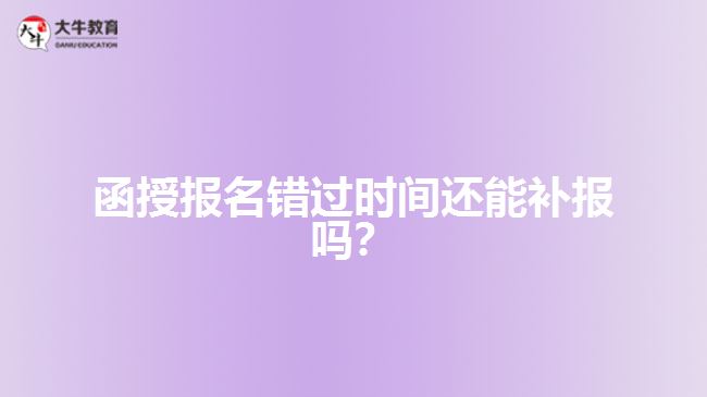 函授報(bào)名錯(cuò)過(guò)時(shí)間還能補(bǔ)報(bào)嗎？