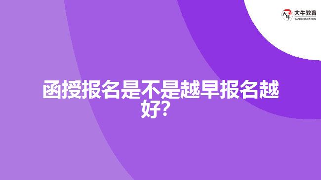 函授報(bào)名是不是越早報(bào)名越好？