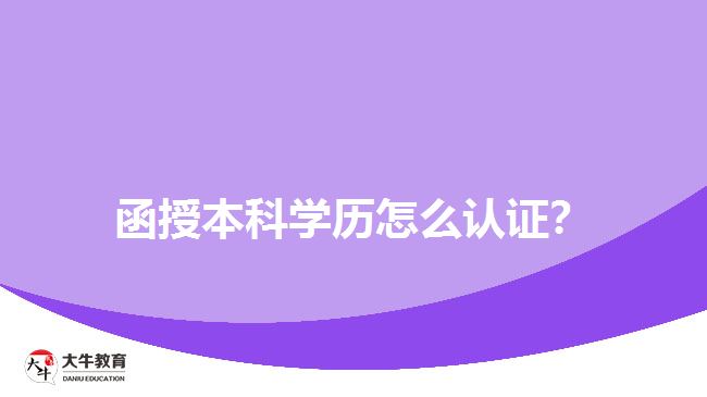 函授本科學(xué)歷怎么認(rèn)證？