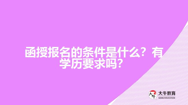 函授報名的條件是什么？有學(xué)歷要求嗎？