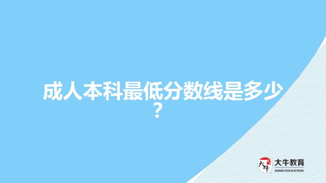 成人本科最低分?jǐn)?shù)線是多少？