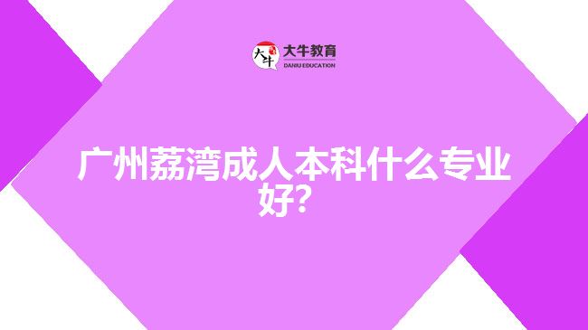 廣州荔灣成人本科什么專業(yè)好？