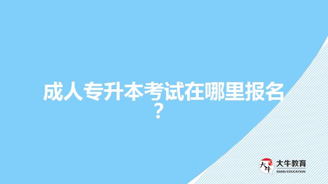 成人專升本考試在哪里報(bào)名？