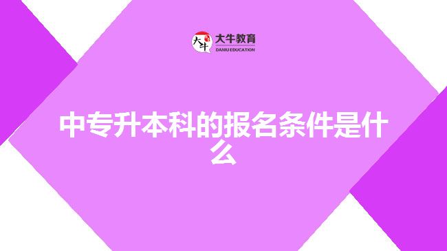 中專升本科的報名條件是什么