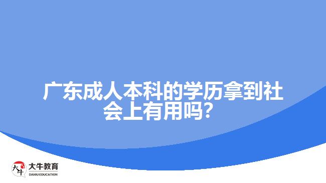 廣東成人本科的學(xué)歷拿到社會上有用嗎？