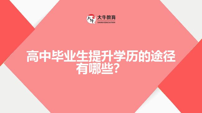 高中畢業(yè)生提升學(xué)歷的途徑有哪些？