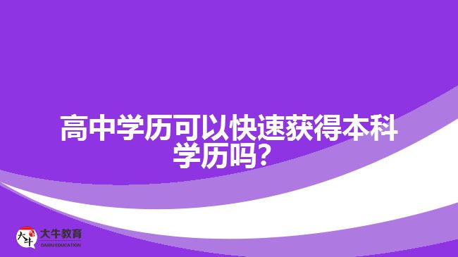 高中學(xué)歷可以快速獲得本科學(xué)歷嗎？