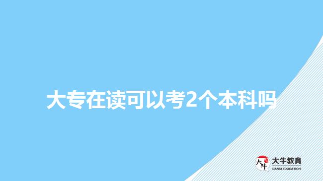 大專(zhuān)在讀可以考2個(gè)本科嗎