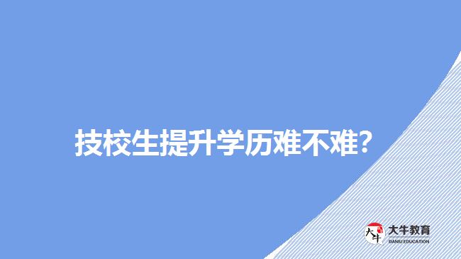 技校生提升學(xué)歷難不難？