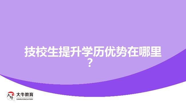 技校生提升學(xué)歷優(yōu)勢(shì)在哪里？