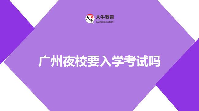 廣州夜校要入學(xué)考試嗎