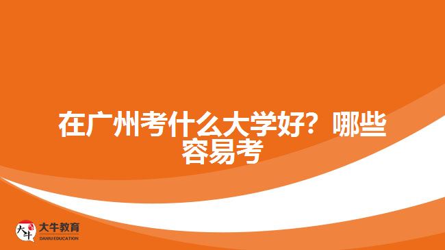 在廣州考什么大學(xué)好？哪些容易考