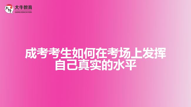 成考考生如何在考場上發(fā)揮自己真實(shí)的水平