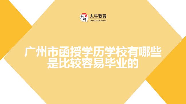 廣州市函授學(xué)歷學(xué)校有哪些是比較容易畢業(yè)的？