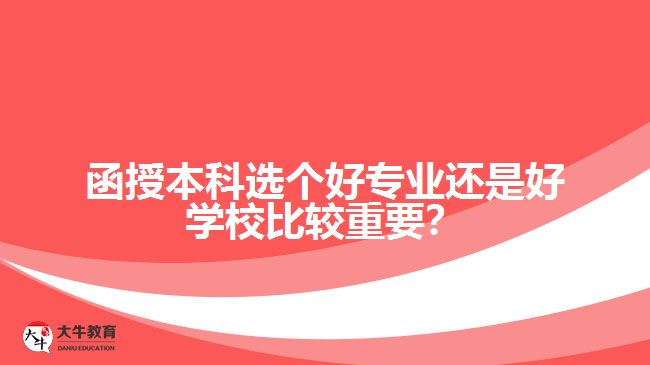 函授本科選個(gè)好專業(yè)還是好學(xué)校比較重要？