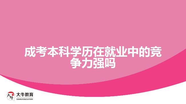 成考本科學(xué)歷在就業(yè)中的競爭力強嗎