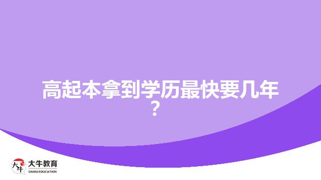 <b>高起本拿到學(xué)歷最快要幾年？</b>