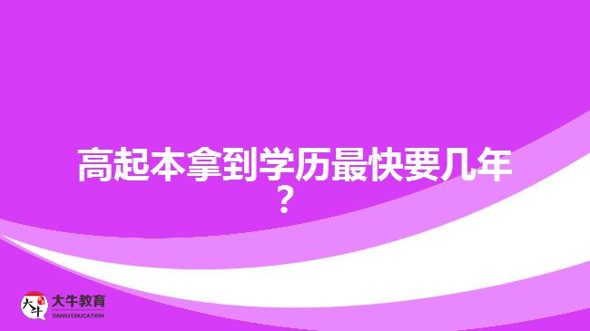 高起本拿到學(xué)歷最快要幾年？