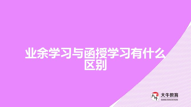 業(yè)余學(xué)習(xí)與函授學(xué)習(xí)有什么區(qū)別