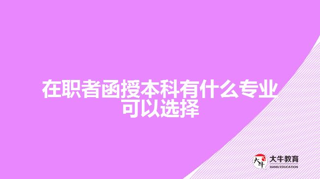 在職者函授本科有什么專業(yè)可以選擇