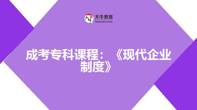 成考?？普n程：《現(xiàn)代企業(yè)制度》