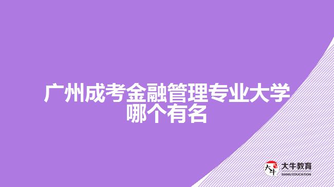 廣州成考金融管理專(zhuān)業(yè)大學(xué)哪個(gè)有名