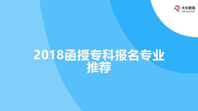 2018函授專科報(bào)名專業(yè)推薦