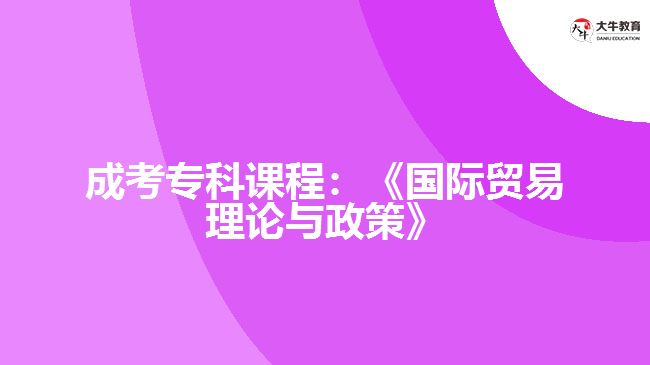 成考?？普n程：《國際貿(mào)易理論與政策》