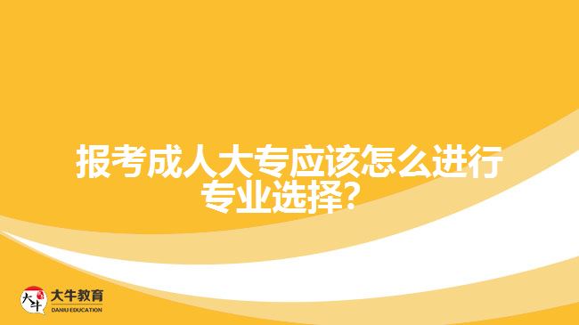 報考成人大專應該怎么進行專業(yè)選擇？